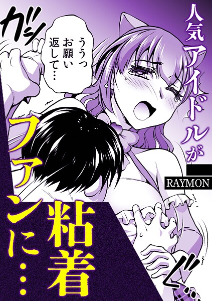 人気アイドルが粘着ファンに…